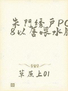 朱门绣户PO18以唇喂水脸红心跳