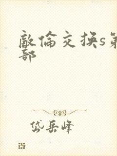 敌伦交换s第三部