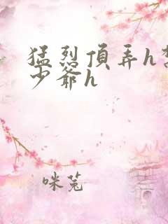 猛烈顶弄h禁欲少爷h