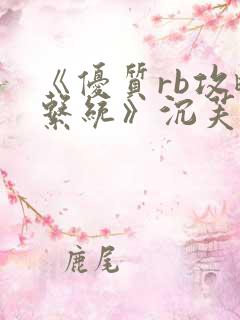 《优质rb攻略系统》沉芙