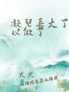 凝儿长大了 可以做了