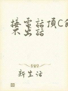 接电话顶C的说不出话