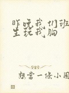 昨晚我们班六男生玩我胸