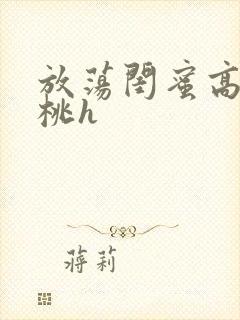 放荡闺蜜高h苏桃h