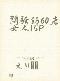 闷骚的60老熟女人15P
