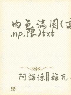 肉色满园(高h,np,限)txt