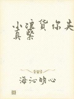 小浪货你夹得我真紧