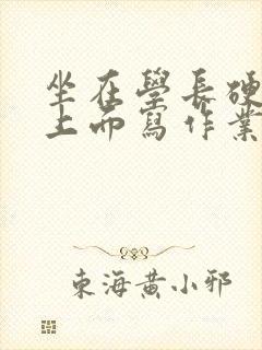 坐在学长硬硬的上面写作业