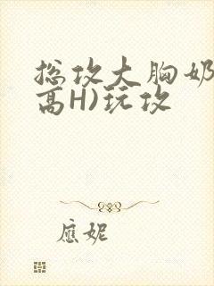 总攻大胸奶汁(高H)玩攻