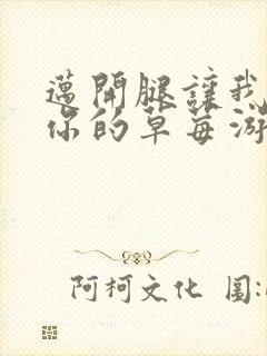 迈开腿让我看看你的草莓游