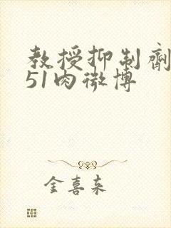 教授抑制剂要吗51肉微博