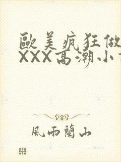 欧美疯狂做受XXXX高潮小说