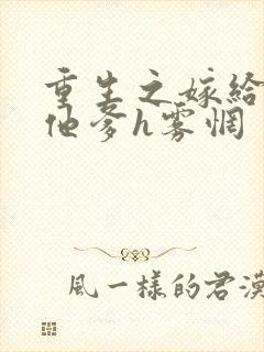 重生之嫁给前夫他爹h雾惘