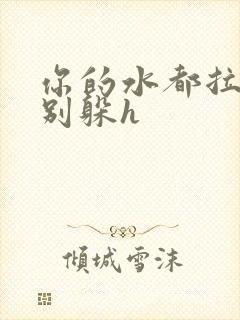 你的水都拉丝了别躲h