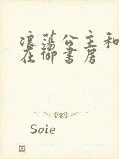 浪荡公主和皇上在御书房