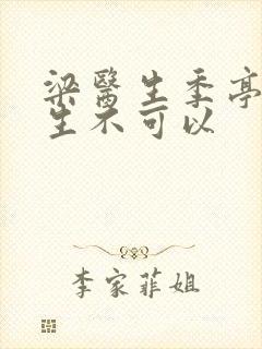 梁医生季亭亭医生不可以