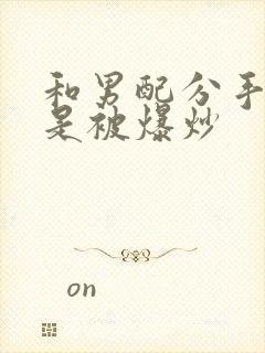 和男配分手后总是被爆炒