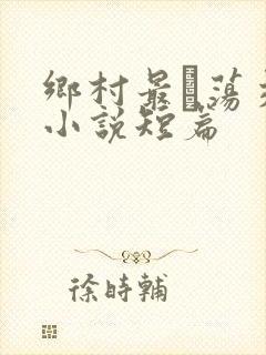 乡村最婬荡交换小说短篇