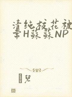清纯校花被脔日常H苏苏NP