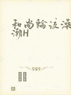 和尚轮流澡到高潮H