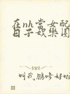 在nh当女配的日子娱乐圈