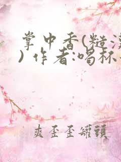 掌中香(糙汉 ) 作者:喝杯奶茶