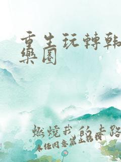 重生玩转韩国娱乐圈