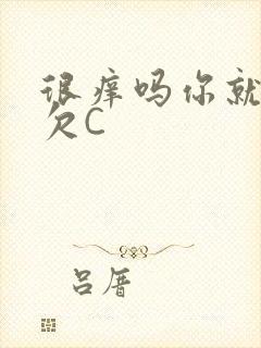 很痒吗你就这么欠C