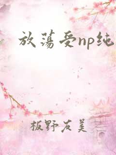 放荡受np纯肉