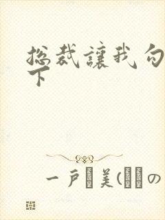 总裁让我勾搭一下