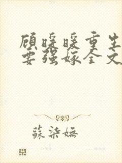 顾暖暖重生嫡女要强嫁全文免费阅读