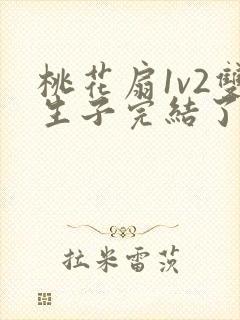 桃花扇1v2双生子完结了吗