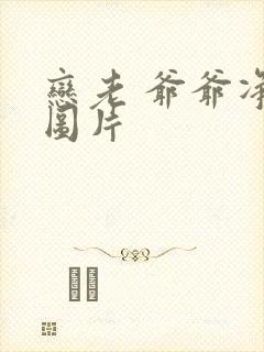 恋老 爷爷净身图片