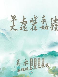 早上醒来他的巨大还在她体内