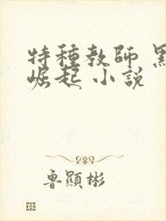 特种教师 黑暗崛起 小说