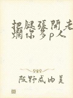 把腿张开老子臊烂你多p人