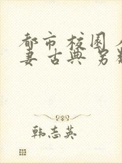 都市 校园 人妻 古典 另类