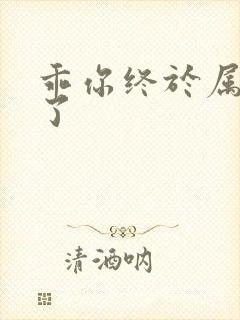 乖你终于属于我了