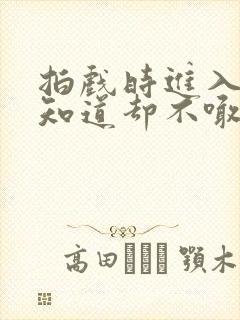 拍戏时进入导演知道却不喊停