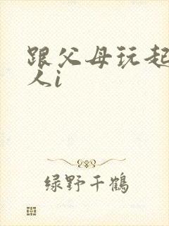 跟父母玩起了三人i