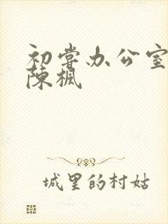 初尝办公室人妻陈枫