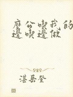 么公吃我的奶水边吃边做