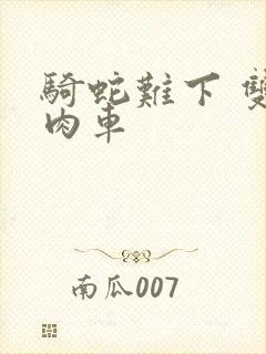 骑蛇难下 双 肉车