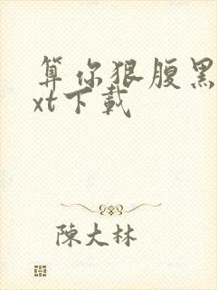 算你狠腹黑男txt下载