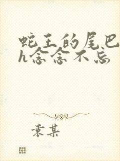 蛇王的尾巴高ah念念不忘
