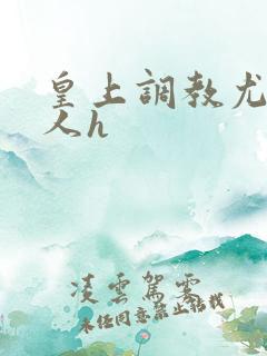 皇上调教尤物美人h