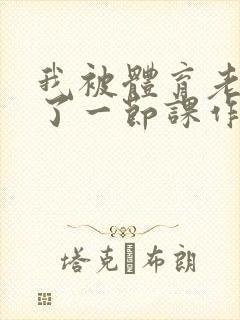 我被体育老师c了一节课作文渺渺