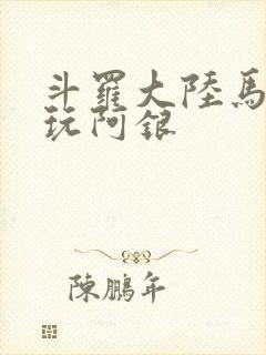 斗罗大陆马红俊玩阿银