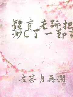 体育老师把林渺渺C了一节课作文