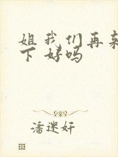 姐 我们再来一下 好吗